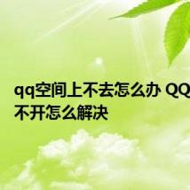 qq空间上不去怎么办 QQ空间打不开怎么解决