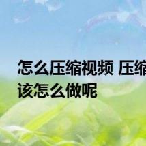 怎么压缩视频 压缩视频该怎么做呢
