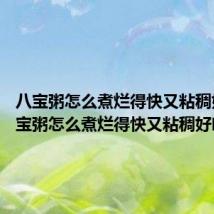 八宝粥怎么煮烂得快又粘稠好吃 八宝粥怎么煮烂得快又粘稠好吃