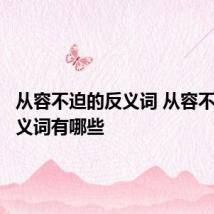 从容不迫的反义词 从容不迫的反义词有哪些