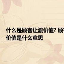 什么是顾客让渡价值? 顾客让渡价值是什么意思