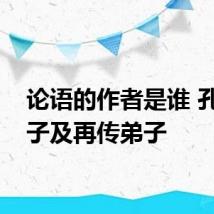 论语的作者是谁 孔子弟子及再传弟子