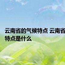 云南省的气候特点 云南省的气候特点是什么