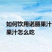 如何饮用诺丽果汁 诺丽果汁怎么吃