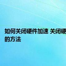 如何关闭硬件加速 关闭硬件加速的方法