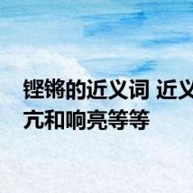 铿锵的近义词 近义词高亢和响亮等等