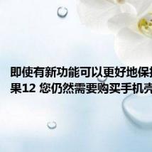 即使有新功能可以更好地保护5G苹果12 您仍然需要购买手机壳