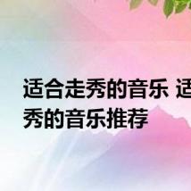 适合走秀的音乐 适合走秀的音乐推荐