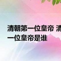 清朝第一位皇帝 清朝第一位皇帝是谁