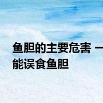 鱼胆的主要危害 一定不能误食鱼胆
