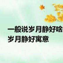 一般说岁月静好啥意思 岁月静好寓意