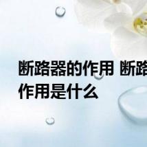 断路器的作用 断路器的作用是什么