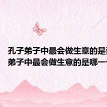 孔子弟子中最会做生意的是谁 孔子弟子中最会做生意的是哪一个