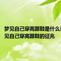 梦见自己穿高跟鞋是什么意思 梦见自己穿高跟鞋的征兆