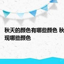 秋天的颜色有哪些颜色 秋天会呈现哪些颜色