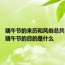 端午节的来历和风俗总共100字 端午节的目的是什么