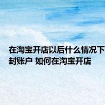 在淘宝开店以后什么情况下会被查封账户 如何在淘宝开店