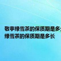 敬亭绿雪茶的保质期是多久 敬亭绿雪茶的保质期是多长