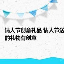 情人节创意礼品 情人节送什么样的礼物有创意