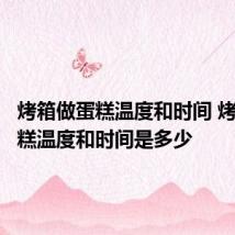 烤箱做蛋糕温度和时间 烤箱做蛋糕温度和时间是多少