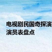 电视剧民国奇探演员表 演员表盘点