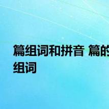 篇组词和拼音 篇的音节组词