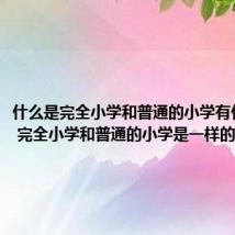 什么是完全小学和普通的小学有什么区别 完全小学和普通的小学是一样的吗