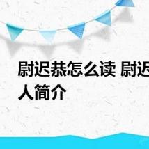 尉迟恭怎么读 尉迟恭个人简介