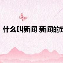 什么叫新闻 新闻的定义