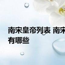 南宋皇帝列表 南宋皇帝有哪些