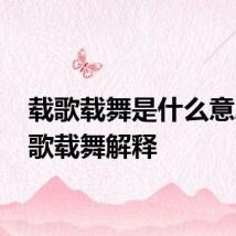 载歌载舞是什么意思 载歌载舞解释