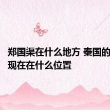 郑国渠在什么地方 秦国的郑国渠现在在什么位置