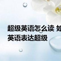 超级英语怎么读 如何用英语表达超级