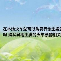 在本地火车站可以购买异地出发的火车票吗 购买异地出发的火车票的相关知识