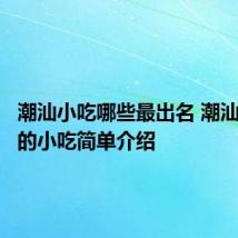 潮汕小吃哪些最出名 潮汕最出名的小吃简单介绍