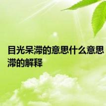 目光呆滞的意思什么意思 目光呆滞的解释