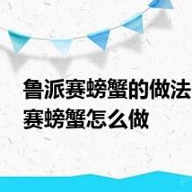 鲁派赛螃蟹的做法 鲁派赛螃蟹怎么做