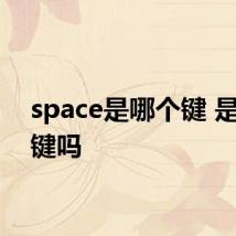 space是哪个键 是空格键吗