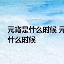 元宵是什么时候 元宵在什么时候