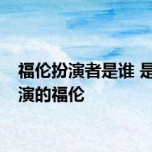 福伦扮演者是谁 是谁扮演的福伦