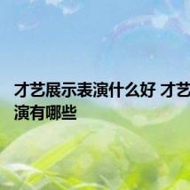才艺展示表演什么好 才艺展示表演有哪些