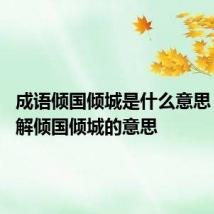 成语倾国倾城是什么意思 怎么理解倾国倾城的意思