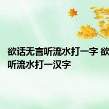 欲话无言听流水打一字 欲话无言听流水打一汉字