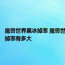 魔兽世界黑冰掉率 魔兽世界黑冰掉率有多大