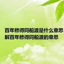 百年修得同船渡是什么意思 怎么理解百年修得同船渡的意思