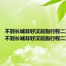 不到长城非好汉屈指行程二万意思 不到长城非好汉屈指行程二万出处