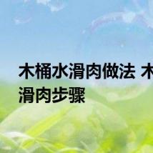 木桶水滑肉做法 木桶水滑肉步骤