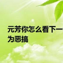 元芳你怎么看下一句 其为恶搞