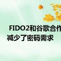  FIDO2和谷歌合作伙伴减少了密码需求