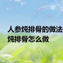 人参炖排骨的做法 人参炖排骨怎么做
